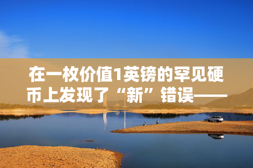 在一枚价值1英镑的罕见硬币上发现了“新”错误——检查一下你是否拥有它