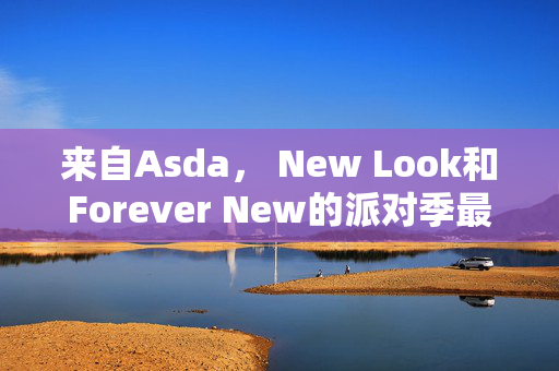 来自Asda， New Look和Forever New的派对季最佳服装，起价20英镑