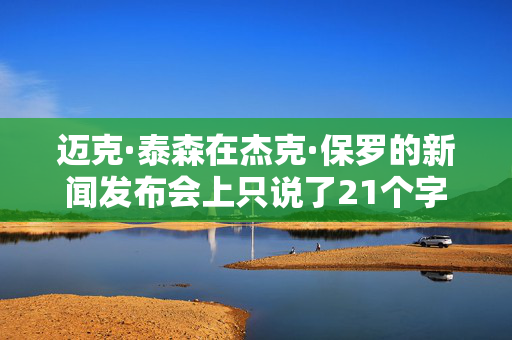 迈克·泰森在杰克·保罗的新闻发布会上只说了21个字